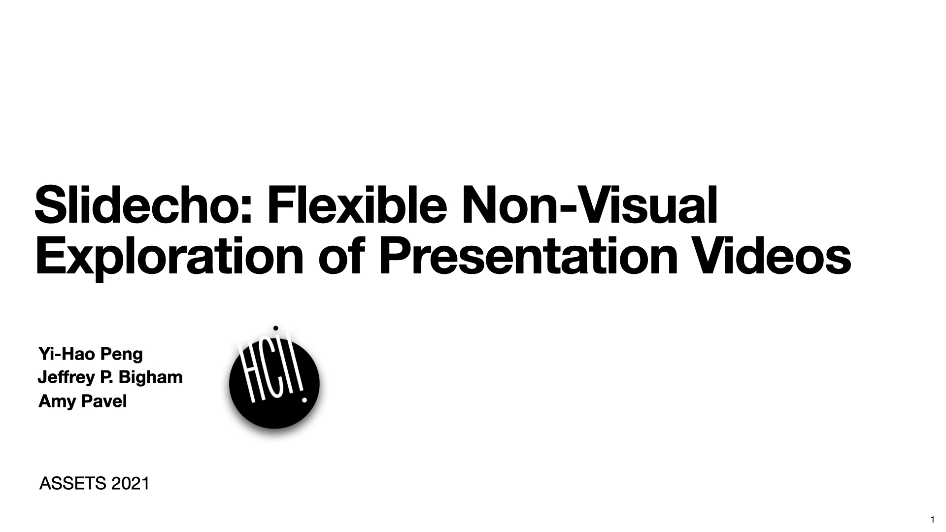 This is the title slide of the paper. The title text - “Say It All: Feedback for Improving Non-Visual Presentation Accessibility” is put at the middle left of the slides. Below it are the authors’ names, including Yi-Hao Peng, JiWoong Jang, Jeffery P.Bigham and Amy Pavel. Two logos put below the names. One of them is the logo of human-computer interaction institute, and the other is the logo of CMU ACCESS group. The whole deck of slides are mostly styled with black background and white texts.